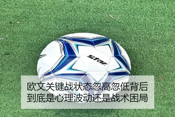 欧文关键战状态忽高忽低背后 到底是心理波动还是战术困局