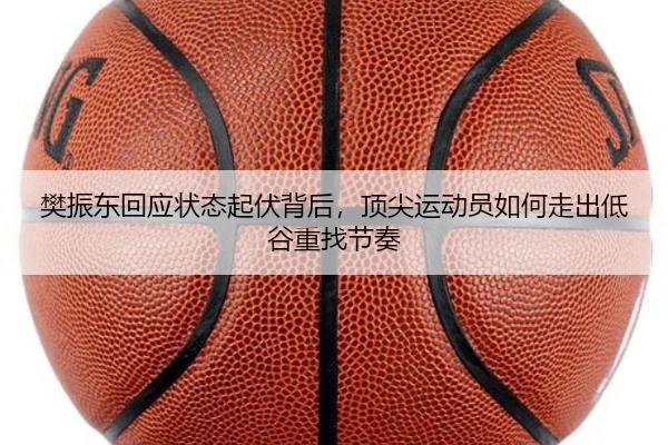 樊振东回应状态起伏背后，顶尖运动员如何走出低谷重找节奏